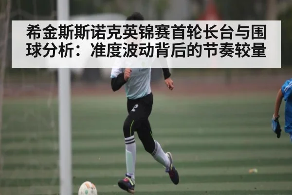 希金斯斯诺克英锦赛首轮长台与围球分析：准度波动背后的节奏较量
