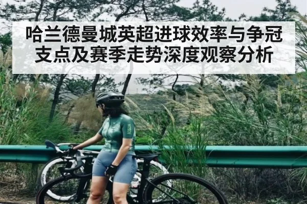 哈兰德曼城英超进球效率与争冠支点及赛季走势深度观察分析