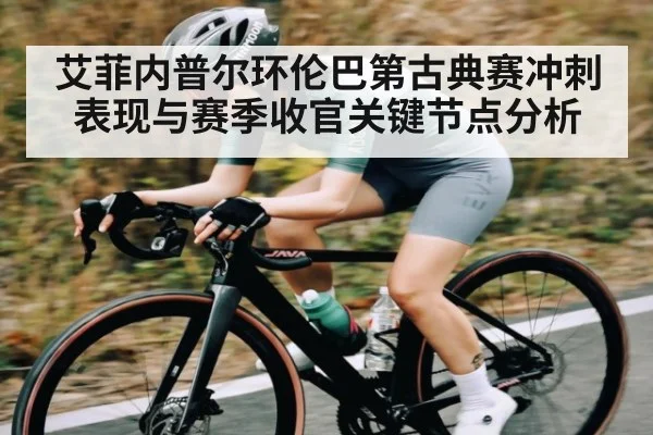 艾菲内普尔环伦巴第古典赛冲刺表现与赛季收官关键节点分析