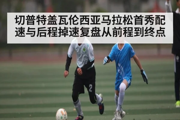 切普特盖瓦伦西亚马拉松首秀配速与后程掉速复盘从前程到终点